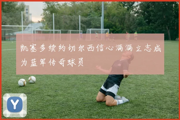 凯塞多续约切尔西信心满满立志成为蓝军传奇球员