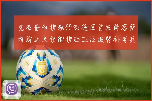 克洛普和穆勒预测德国首发阵容萨内翁达夫领衔穆西亚拉成替补奇兵