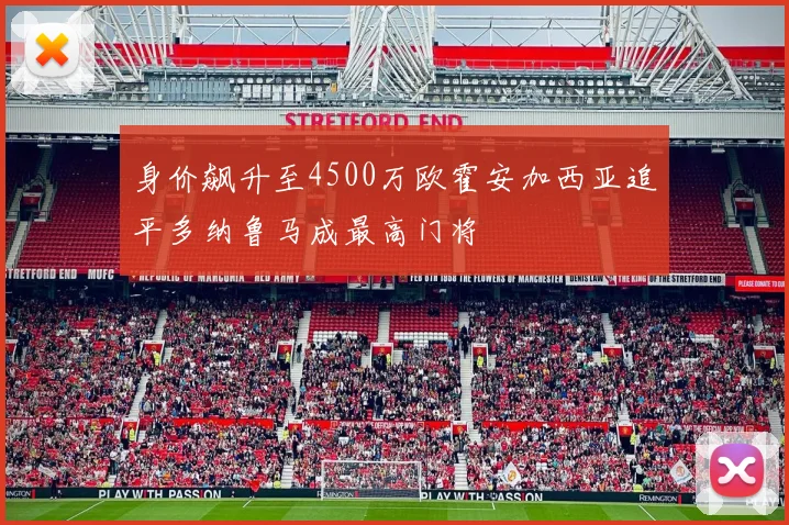 身价飙升至4500万欧霍安加西亚追平多纳鲁马成最高门将