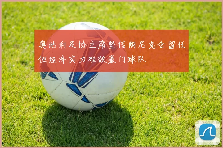 奥地利足协主席坚信朗尼克会留任但经济实力难敌豪门球队