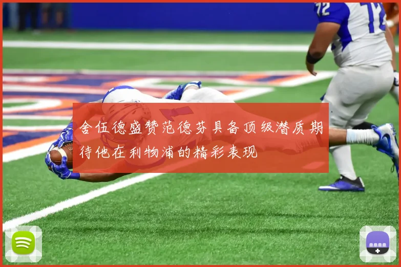 舍伍德盛赞范德芬具备顶级潜质期待他在利物浦的精彩表现