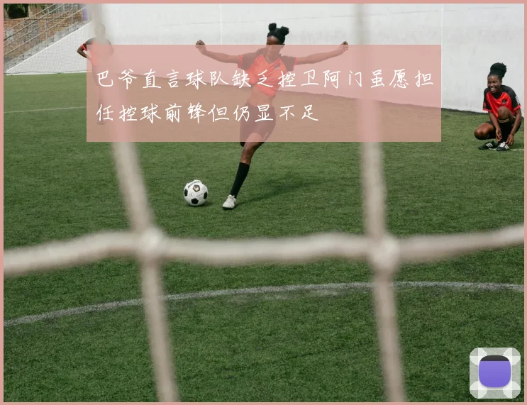 巴爷直言球队缺乏控卫阿门虽愿担任控球前锋但仍显不足