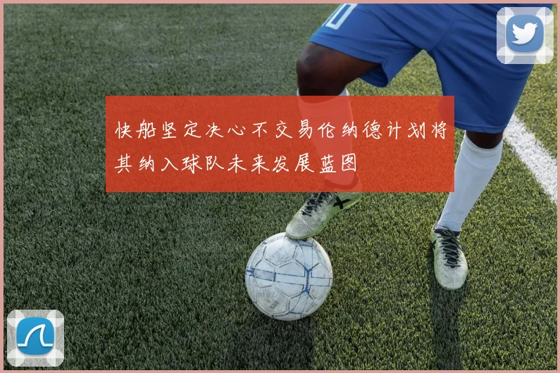 快船坚定决心不交易伦纳德计划将其纳入球队未来发展蓝图