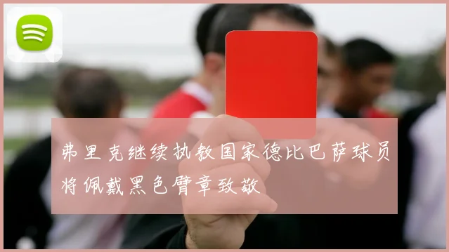 弗里克继续执教国家德比巴萨球员将佩戴黑色臂章致敬