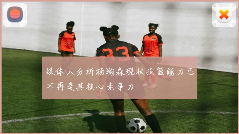 媒体人分析杨瀚森现状投篮能力已不再是其核心竞争力