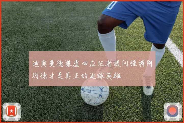 迪奥曼德谦虚回应记者提问强调阿玛德才是真正的进球英雄
